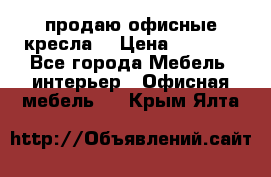  продаю офисные кресла  › Цена ­ 1 800 - Все города Мебель, интерьер » Офисная мебель   . Крым,Ялта